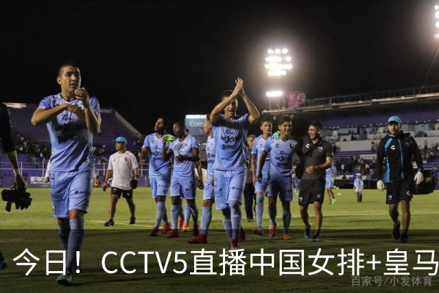 今日！CCTV5直播中国女排+皇马PK马竞，5+转国乒+U23国足+中国男篮+英超利物浦，网络转巴萨等